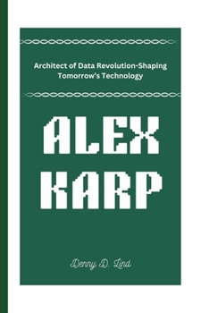 Paperback Alex Karp: Architect of Data Revolution-Shaping Tomorrow's Technology Book