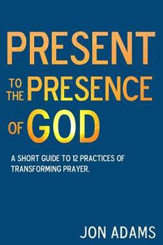 Paperback Present to the Presence of God: A short guide to 12 practices of transforming prayer Book