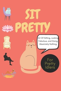 Sit Pretty: The Art of Stillness for Peace, Creativity, and Self-Care: A Fun, Whimsical Guide to Finding Calm, Relaxation, and Joy in the Power of Doing Nothing, self-love, self-care, mental wellness