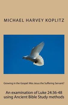 Paperback Growing in the Gospel: Was Jesus the Suffering Servant?: An examination of Luke 24:36-48 using Ancient Bible Study methods Book