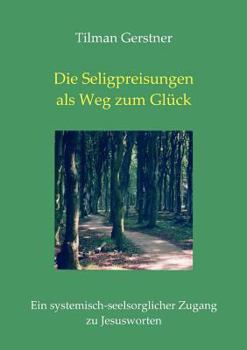 Paperback Die Seligpreisungen als Weg zum Glück: Ein systemisch-seelsorglicher Zugang zu Jesusworten [German] Book