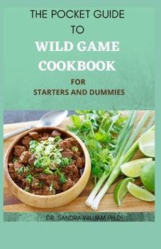 Paperback The Pocket Guide to Wild Game Cookbook for Starters and Dummies: 70+ Recipes For Hunting, Anglers And Butchering Book