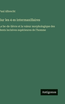 Hardcover Sur les 4 es intermaxillaires: Le be-de-lièvre et la valeur morphologique des dents incisives supérieures de l'homme [French] Book