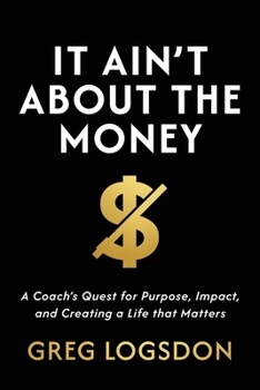 Paperback It Ain't About The Money: A Coach's Quest for Purpose, Impact, and Creating a Life that Matters Book