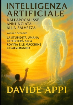 Paperback INTELLIGENZA ARTIFICIALE Dall'Apocalisse Annunciata alla Salvezza: Volume Secondo. L'inizio Di Tutto Il Resto. Come L'intelligenza Artificiale Ha Salv [Italian] Book