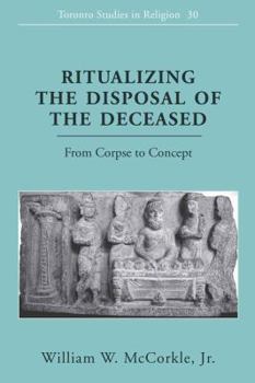 Hardcover Ritualizing the Disposal of the Deceased: From Corpse to Concept Book