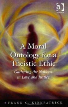 A Moral Ontology for a Theistic Ethic: Gathering the Nations in Love and Justice (Heythrop Studies in Contemporary Philosophy, Religion, and Theology) ... Philosophy, Religion, and Theology)