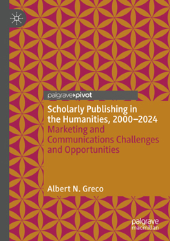 Paperback Scholarly Publishing in the Humanities, 2000-2024: Marketing and Communications Challenges and Opportunities Book