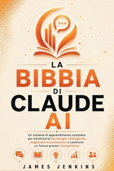 LA BIBBIA DI CLAUDE AI: Un sistema di apprendimento completo per sfruttare la tecnologia intelligente, migliorare le prestazioni e costruire un futuro pronto. Competenze (Italian Edition)