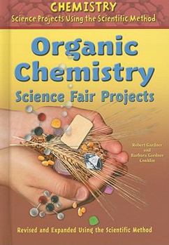 Organic Chemistry Science Fair Projects, Revised and Expanded Using the Scientific Method - Book  of the Chemistry Science Projects Using the Scientific Method