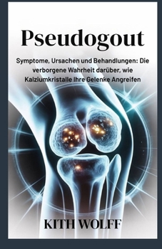 Pseudogout: Symptome, Ursachen und Behandlungen: Die verborgene Wahrheit darüber, wie Kalziumkristalle Ihre Gelenke angreifen