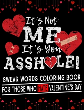 Paperback It's Not Me, It's You Asshole!: Swear Words Coloring Book For Those Who Hate Valentine's Day [Large Print] Book