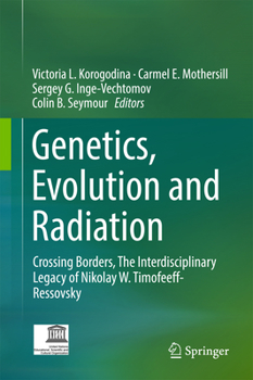 Hardcover Genetics, Evolution and Radiation: Crossing Borders, the Interdisciplinary Legacy of Nikolay W. Timofeeff-Ressovsky Book