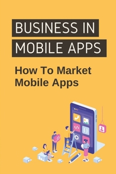 Paperback Business In Mobile Apps: How To Market Mobile Apps: Evaluating The Market Potential Of Mobile Apps Book