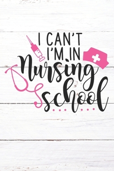 I Can't I'm In Nursing School: Nurse Journal / Notebook / Diary - Funny Quote Nurse Gift for School, Work, Birthday, or Christmas