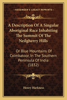 A Description Of A Singular Aboriginal Race Inhabiting The Summit Of The Neilgherry Hills: Or Blue Mountains Of Coimbatoor, In The Southern Peninsula Of India (1832)