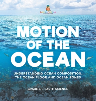 Motion of the Ocean: Understanding Ocean Composition, the Ocean floor and Ocean Zones Grade 6-8 Earth Science
