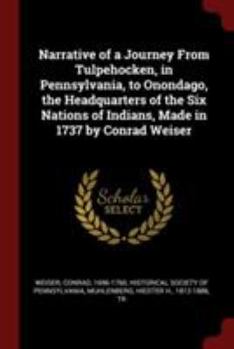 Paperback Narrative of a Journey From Tulpehocken, in Pennsylvania, to Onondago, the Headquarters of the Six Nations of Indians, Made in 1737 by Conrad Weiser Book