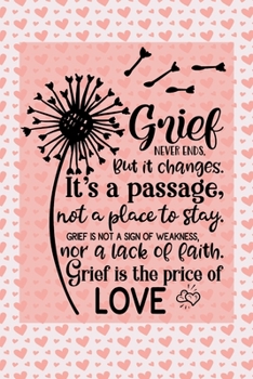 Grief Never Ends. But it Changes. It's A Passage, Not A Place To Stay. Grief Is Not A Sign Of Weakness, Nor A Lack Of Faith. Grief Is The Price Of Love.: Healing Gift Journal For Bereavement Recovery