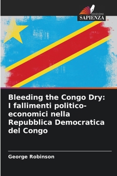 Paperback Bleeding the Congo Dry: I fallimenti politico-economici nella Repubblica Democratica del Congo [Italian] Book