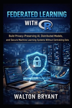Paperback Federated Learning with R: Build Privacy-Preserving AI, Distributed Models, and Secure Machine Learning Systems Without Centralizing Data Book