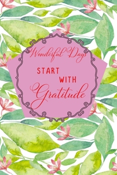 Wonderful Days Start With Gratitude: A  daily thankfulness journal to cultivate your mindfulness, success and happiness. Floral in spring time gratitude journal. (Thanks me1)