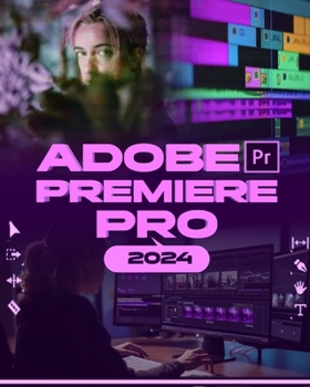 Paperback Adobe Premiere Pro 2024: Your Ultimate Toolkit to Learn the Newest Features, Techniques, and Secrets for Seamless Video Editing in Adobe Premie Book