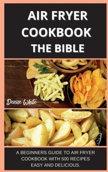 Air Fryer Coobook the Bible 500 Recipes: A Beginners Guide to Air Fryer Cookbook with 500 Recipes Easy and Delicious.