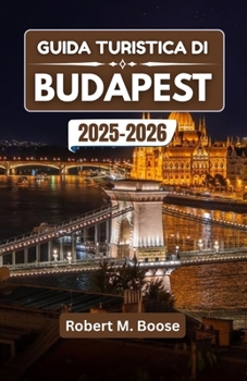 GUIDA TURISTICA DI BUDAPEST 2025-2026: Dove convergono acque termali, strade in stile Art Nouveau e notti sul Danubio