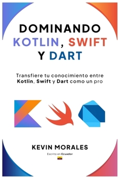 Dominando Kotlin, Swift y Dart: Conceptos, arquitectura y desarrollo moderno con Kotlin, Swift y Dart (Spanish Edition)