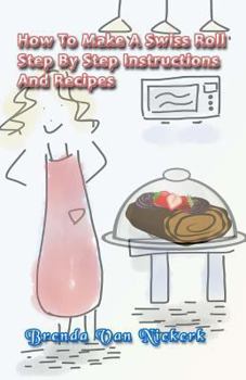 Paperback How To Make A Swiss Roll: Step By Step Instructions And Recipes Book