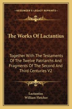 Paperback The Works Of Lactantius: Together With The Testaments Of The Twelve Patriarchs And Fragments Of The Second And Third Centuries V2 Book