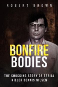 Paperback Bonfire Bodies: The Shocking Story of Serial Killer Dennis Nilsen Book