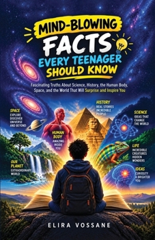 Mind-Blowing Facts Every Teenager Should Know: Fascinating Truths About Science, History, the Human Body, Space, and the World That Will Surprise and Inspire You (Fascinating Facts for Teens)