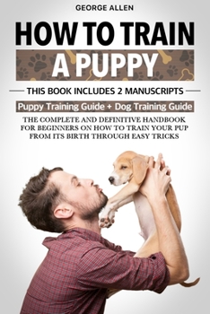 Paperback How to Train a Puppy: This Book Includes 2 Manuscripts: Puppy Training Guide + Dog Training Guide. The Complete and Definitive Handbook on H Book