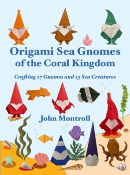 Origami Sea Gnomes of the Coral Kingdom: Crafting 27 Gnomes and 13 Sea Creatures
