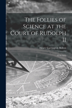 The Follies of Science at the Court of Rudolph II, 1576-1612