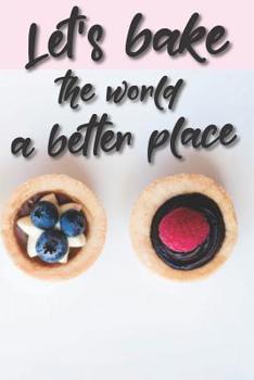 Let's bake the world a better place: Liniertes DinA 5 Notizbuch f�r B�ckerinnen und B�cker Backen Back Rezept Notizheft Backbuch
