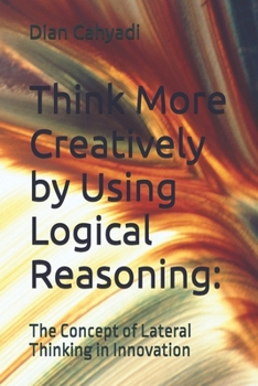 Paperback Think More Creatively by Using Logical Reasoning: : The Concept of Lateral Thinking in Innovation Book