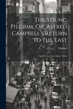 Paperback The Young Pilgrim, Or, Alfred Campbell's Return to the East: And His Travels in Egypt, Nubia Book
