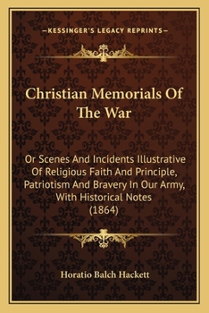 Paperback Christian Memorials Of The War: Or Scenes And Incidents Illustrative Of Religious Faith And Principle, Patriotism And Bravery In Our Army, With Histor Book