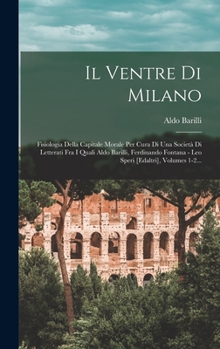 Hardcover Il Ventre Di Milano: Fisiologia Della Capitale Morale Per Cura Di Una Società Di Letterati Fra I Quali Aldo Barilli, Ferdinando Fontana - L [Italian] Book