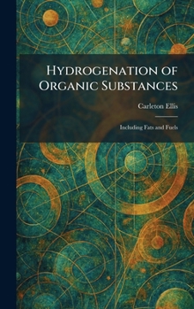 Hydrogenation of Organic Substances: Including Fats and Fuels