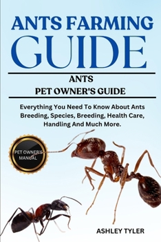 ANTS FARMING GUIDE: Everything You Need To Know About Ants Breeding, Species, Breeding, Health Care, Handling And Much More.