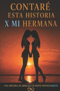 CONTARÉ ESTA HISTORIA X MI HERMANA: Una historia de amor que se repite infinitamente (Spanish Edition)