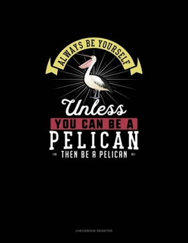 Paperback Always Be Yourself Unless You Can Be A Pelican Then Be A Pelican: Checkbook Register Book