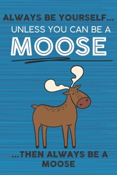 Paperback Always Be Yourself Unless You Can Be a Moose Then Always Be a Moose: Cute Blank Line Notebook, Diary, Journal or Planner / 6 x 9 / 110 Lined Pages / G Book