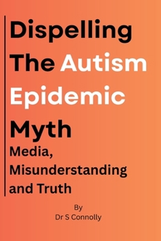 Paperback Dispelling the Autism Epidemic Myth: Media, Misunderstanding and Truth. Book