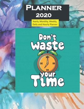 2020 Planner Donot Waste Your Time Quote: Yearly, Monthly, Weekly, Daily and Hourly Planner size 8.5 Inch x 11 Inch 99 books
