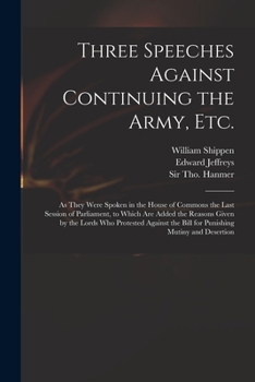 Paperback Three Speeches Against Continuing the Army, Etc.: as They Were Spoken in the House of Commons the Last Session of Parliament, to Which Are Added the R Book